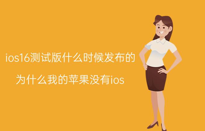 ios16测试版什么时候发布的 为什么我的苹果没有ios 16？